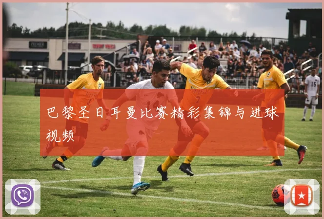 巴黎圣日耳曼比赛精彩集锦与进球视频
