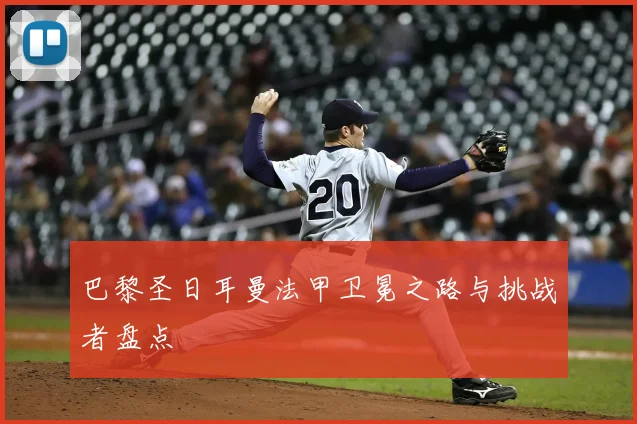 巴黎圣日耳曼法甲卫冕之路与挑战者盘点