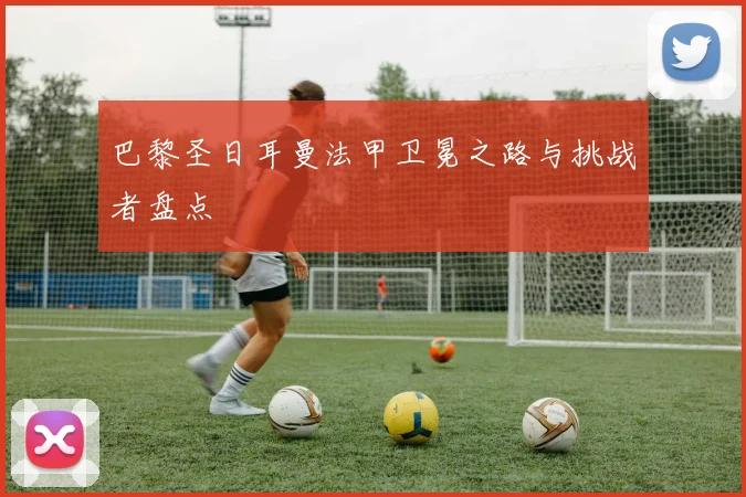 巴黎圣日耳曼法甲卫冕之路与挑战者盘点